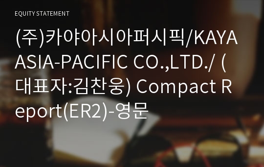 (주)카야아시아퍼시픽/KAYA ASIA-PACIFIC CO.,LTD./ Compact Report(ER2)-영문