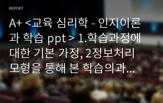 A+ &lt;교육 심리학 - 인지이론과 학습 ppt &gt; 1.학습과정에 대한 기본 가정, 2정보처리 모형을 통해 본 학습의과정 3.개념학습 등