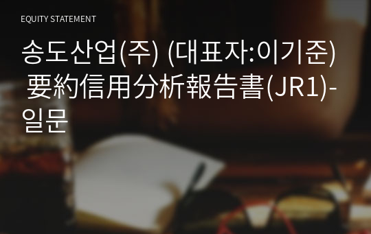 송도산업(주) 要約信用分析報告書(JR1)-일문