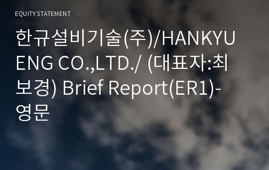 한규설비기술(주)/HANKYU ENG CO.,LTD./ Brief Report(ER1)-영문