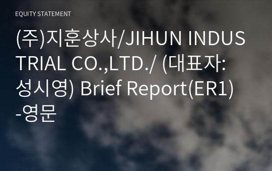 (주)지훈상사/JIHUN INDUSTRIAL CO.,LTD./ Brief Report(ER1)-영문