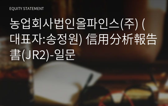 농업회사법인올파인스(주) 信用分析報告書(JR2)-일문