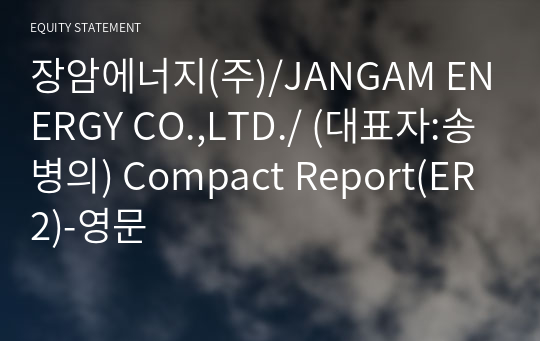 장암에너지(주)/JANGAM ENERGY CO.,LTD./ Compact Report(ER2)-영문