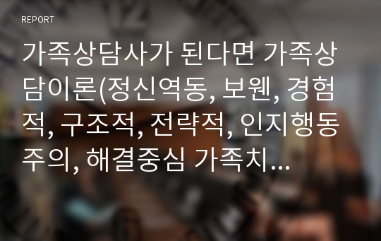 가족상담사가 된다면 가족상담이론(정신역동, 보웬, 경험적, 구조적, 전략적, 인지행동주의, 해결중심 가족치료) 중 어떤 이론에 중점을 두고 가족상담을 할 것인지 그 이유를 작성하고, 비판하고 싶은 이론은 어떤 것이며, 그 이유는 무엇인지에 대해 작성하시오.