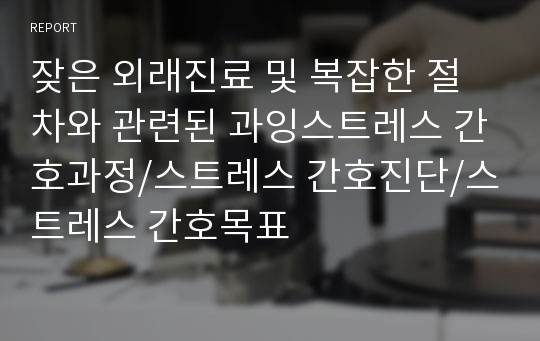 잦은 외래진료 및 복잡한 절차와 관련된 과잉스트레스 간호과정/스트레스 간호진단/스트레스 간호목표