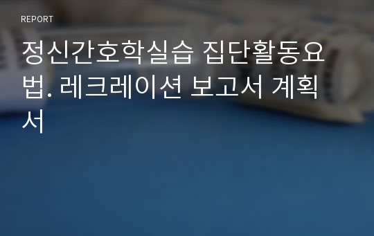 정신간호학실습 집단활동요법. 레크레이션 보고서 계획서