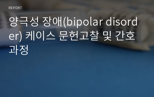 양극성 장애(bipolar disorder) 케이스 문헌고찰 및 간호과정