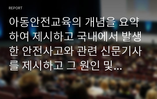 아동안전교육의 개념을 요약하여 제시하고 국내에서 발생한 안전사고와 관련 신문기사를 제시하고 그 원인 및 예방대책을 제시하세요