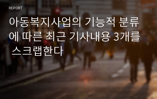 아동복지사업의 기능적 분류에 따른 최근 기사내용 3개를 스크랩한다