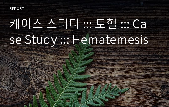 케이스 스터디 ::: 토혈 ::: Case Study ::: Hematemesis