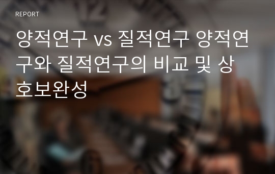 양적연구 vs 질적연구 양적연구와 질적연구의 비교 및 상호보완성