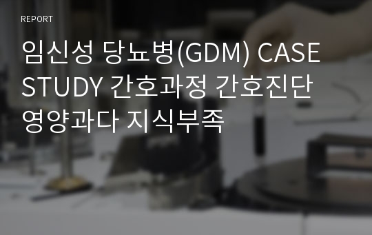 임신성 당뇨병(GDM) CASE STUDY 간호과정 간호진단 영양과다 지식부족