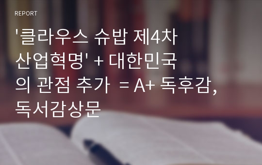 &#039;클라우스 슈밥 제4차 산업혁명&#039; + 대한민국의 관점 추가  = A+ 독후감, 독서감상문