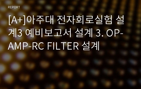 [A+]아주대 전자회로실험 설계3 예비보고서 설계 3. OP-AMP-RC FILTER 설계