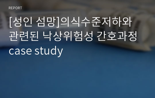 [A+성인 섬망]의식수준저하와 관련된 낙상위험성 간호과정 case study