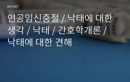 인공임신중절 / 낙태에 대한 생각 / 낙태 / 간호학개론 / 낙태에 대한 견해