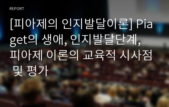 [피아제의 인지발달이론] Piaget의 생애, 인지발달단계, 피아제 이론의 교육적 시사점 및 평가