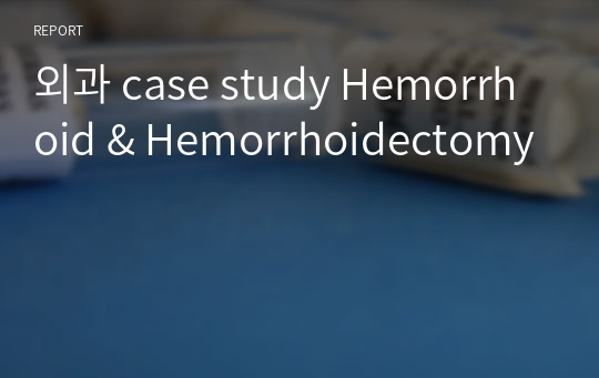 외과 case study Hemorrhoid &amp; Hemorrhoidectomy