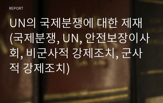 UN의 국제분쟁에 대한 제재 (국제분쟁, UN, 안전보장이사회, 비군사적 강제조치, 군사적 강제조치)