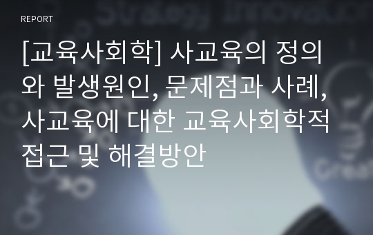 [교육사회학] 사교육의 정의와 발생원인, 문제점과 사례, 사교육에 대한 교육사회학적 접근 및 해결방안