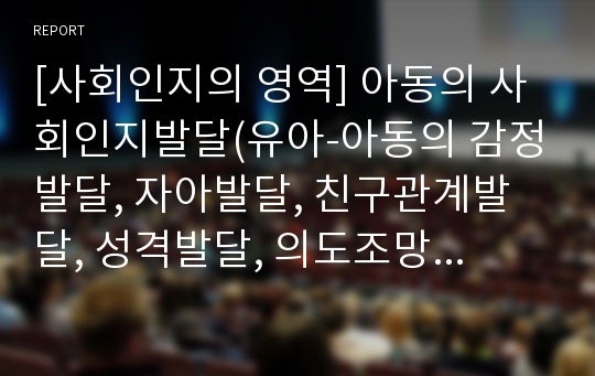 [사회인지의 영역] 아동의 사회인지발달(유아-아동의 감정발달, 자아발달, 친구관계발달, 성격발달, 의도조망발달)