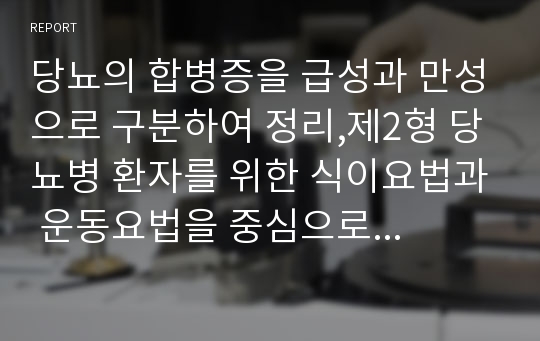 당뇨의 합병증을 급성과 만성으로 구분하여 정리,제2형 당뇨병 환자를 위한 식이요법과 운동요법을 중심으로 교육 자료를 구성