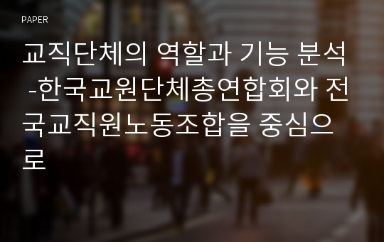 교직단체의 역할과 기능 분석 -한국교원단체총연합회와 전국교직원노동조합을 중심으로