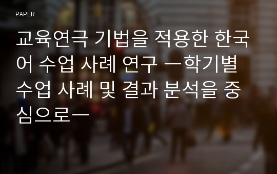 교육연극 기법을 적용한 한국어 수업 사례 연구 ―학기별 수업 사례 및 결과 분석을 중심으로―