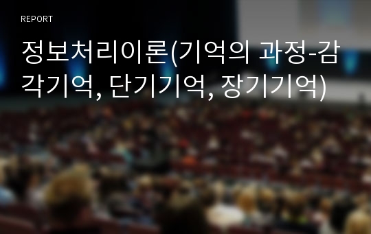 정보처리이론(기억의 과정-감각기억, 단기기억, 장기기억)