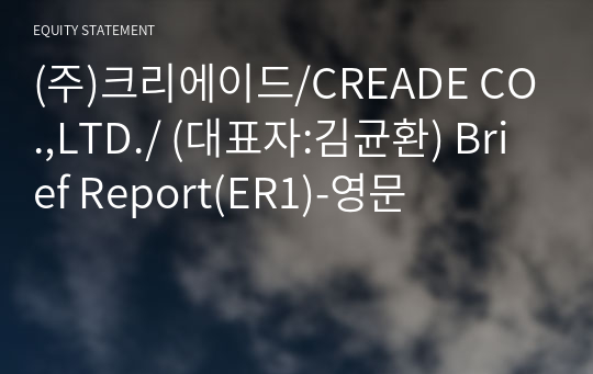 (주)크리에이드/CREADE CO.,LTD./ Brief Report(ER1)-영문