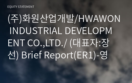 (주)화원산업개발/HWAWON INDUSTRIAL DEVELOPMENT CO.,LTD./ Brief Report(ER1)-영문