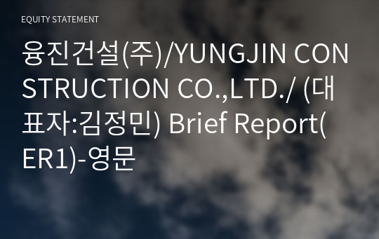 융진건설(주)/YUNGJIN CONSTRUCTION CO.,LTD./ Brief Report(ER1)-영문