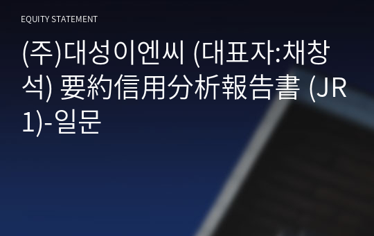 (주)대성이엔씨 要約信用分析報告書(JR1)-일문