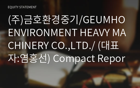 (주)금호환경중기/GEUMHO ENVIRONMENT HEAVY MACHINERY CO.,LTD./ Compact Report(ER2)-영문