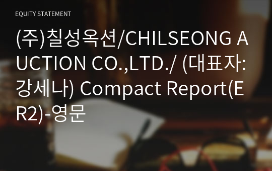 (주)칠성옥션/CHILSEONG AUCTION CO.,LTD./ Compact Report(ER2)-영문