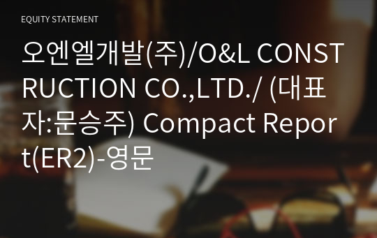 오엔엘개발(주)/O&amp;L CONSTRUCTION CO.,LTD./ Compact Report(ER2)-영문