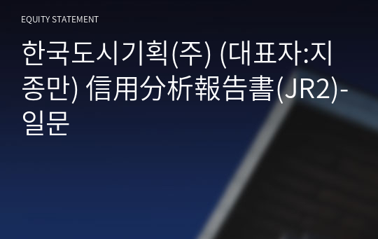 한국도시기획(주) 信用分析報告書(JR2)-일문