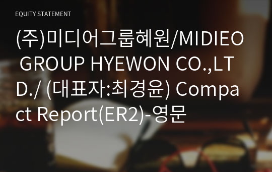 (주)미디어그룹혜원/MIDIEO GROUP HYEWON CO.,LTD./ Compact Report(ER2)-영문