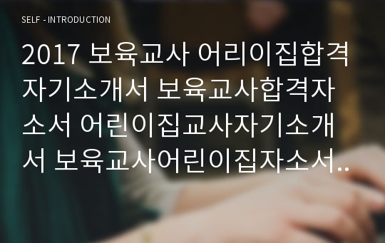 2017 보육교사 어린이집합격자기소개서 보육교사합격자소서 어린이집교사자기소개서 보육교사어린이집자소서 보육교사자기소개서 유치원교사(보육교사)자기소개서 보육교사베스트자소서