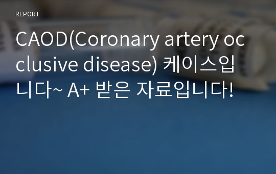 CAOD(Coronary artery occlusive disease) 케이스입니다~ A+ 받은 자료입니다!
