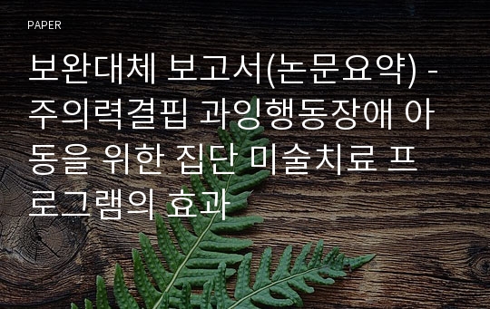 보완대체 보고서(논문요약) - 주의력결핍 과잉행동장애 아동을 위한 집단 미술치료 프로그램의 효과