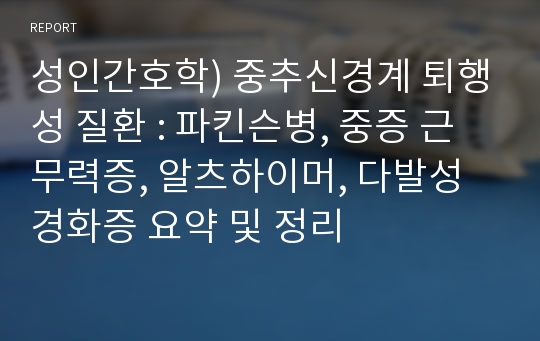 성인간호학) 중추신경계 퇴행성 질환 : 파킨슨병, 중증 근무력증, 알츠하이머, 다발성 경화증 요약 및 정리