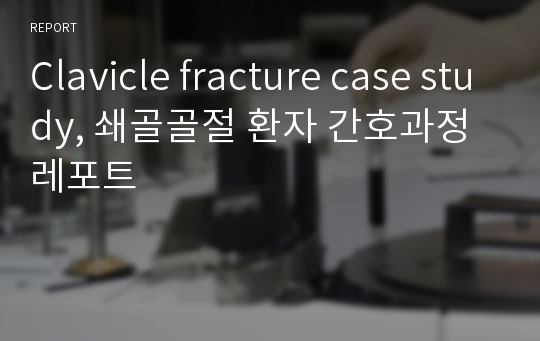 Clavicle fracture case study, 쇄골골절 환자 간호과정 레포트