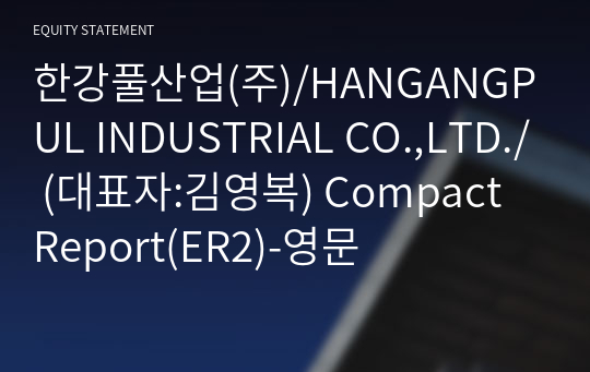 한강풀산업(주)/HANGANGPUL INDUSTRIAL CO.,LTD./ Compact Report(ER2)-영문