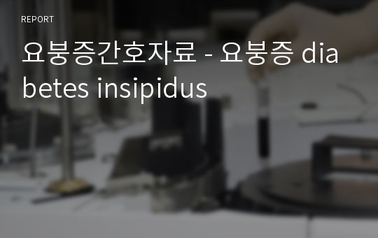 요붕증간호자료 - 요붕증 diabetes insipidus