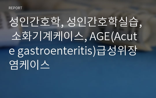 성인간호학, 성인간호학실습, 소화기계케이스, AGE(Acute gastroenteritis)급성위장염케이스