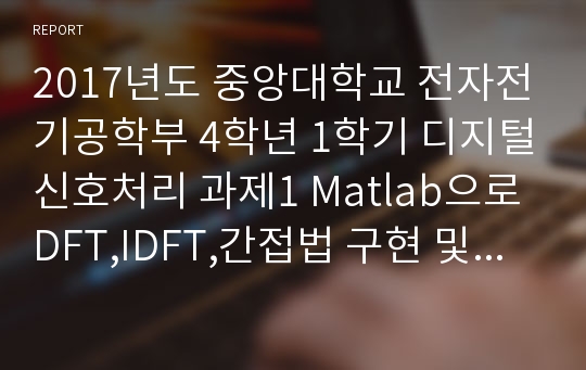 2017년도 중앙대학교 전자전기공학부 4학년 1학기 디지털신호처리 과제1 Matlab으로 DFT,IDFT,간접법 구현 및 그래프 출력