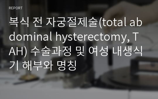 복식 전 자궁절제술(total abdominal hysterectomy, TAH) 수술과정 및 여성 내생식기 해부와 명칭