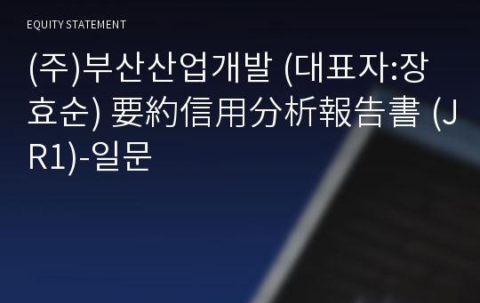 (주)부산산업개발 要約信用分析報告書 (JR1)-일문