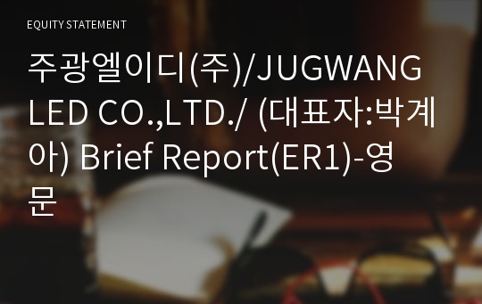 주광엘이디(주)/JUGWANG LED CO.,LTD./ Brief Report(ER1)-영문